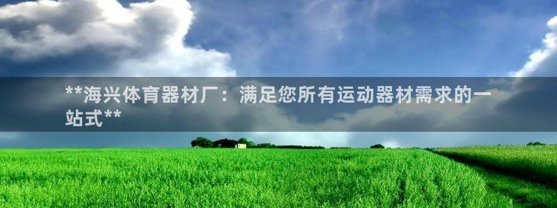 極悅平臺注冊登錄：**海興體育器材廠：滿足您所有運動