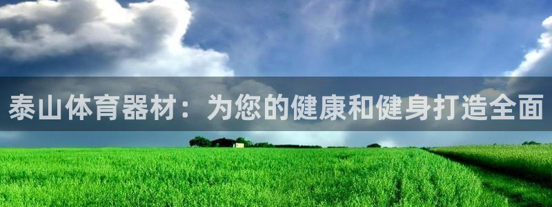 極悅官方網(wǎng)站入口網(wǎng)址是什么：泰山體育器材：為您的健康