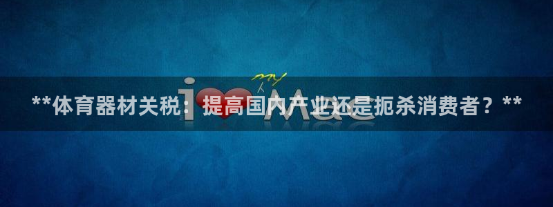 極悅是什么牌子空調(diào)的：**體育器材關(guān)稅：提高國(guó)內(nèi)產(chǎn)業(yè)