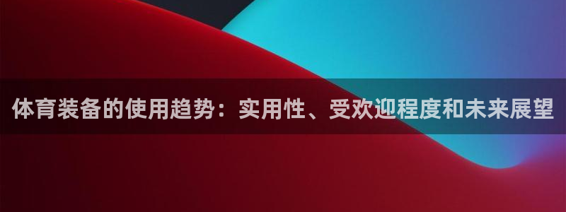 極悅平臺是干嘛的啊：體育裝備的使用趨勢：實用性、受歡